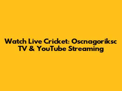 Watch Live Cricket: Oscnagoriksc TV & YouTube Streaming