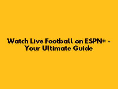 Watch Live Football on ESPN+ - Your Ultimate Guide