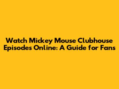 Watch Mickey Mouse Clubhouse Episodes Online: A Guide for Fans