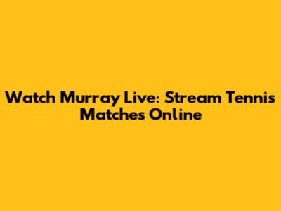 Watch Murray Live: Stream Tennis Matches Online