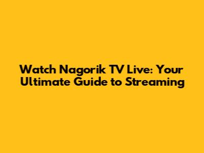 Watch Nagorik TV Live: Your Ultimate Guide to Streaming
