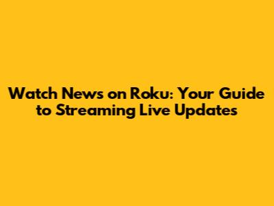 Watch News on Roku: Your Guide to Streaming Live Updates