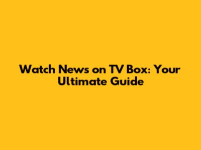 Watch News on TV Box: Your Ultimate Guide