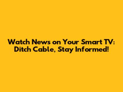 Watch News on Your Smart TV: Ditch Cable, Stay Informed!