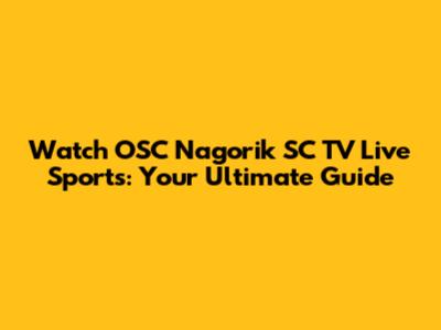 Watch OSC Nagorik SC TV Live Sports: Your Ultimate Guide