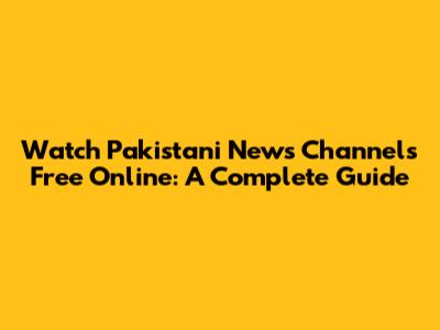 Watch Pakistani News Channels Free Online: A Complete Guide