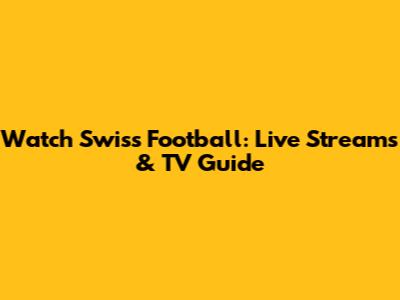 Watch Swiss Football: Live Streams & TV Guide