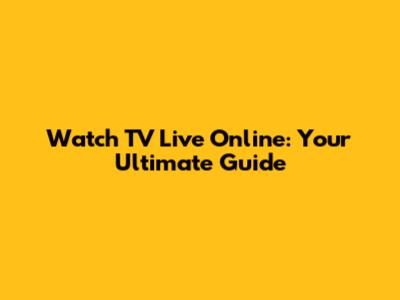 Watch TV Live Online: Your Ultimate Guide