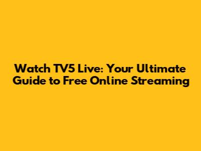 Watch TV5 Live: Your Ultimate Guide to Free Online Streaming