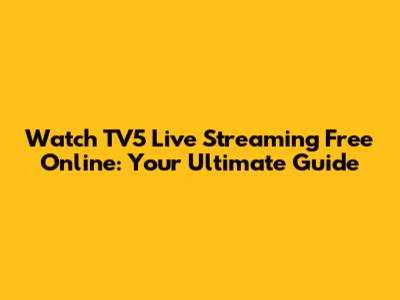 Watch TV5 Live Streaming Free Online: Your Ultimate Guide