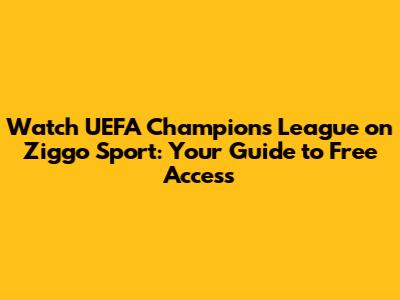 Watch UEFA Champions League on Ziggo Sport: Your Guide to Free Access