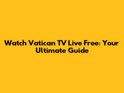 Watch Vatican TV Live Free: Your Ultimate Guide