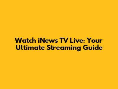 Watch iNews TV Live: Your Ultimate Streaming Guide