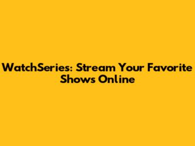 WatchSeries: Stream Your Favorite Shows Online