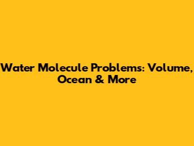 Water Molecule Problems: Volume, Ocean & More