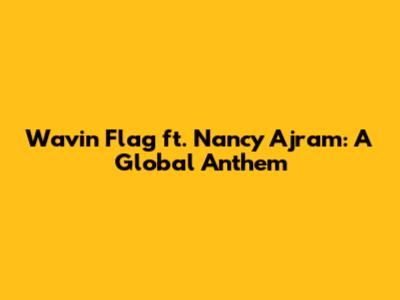 Wavin' Flag ft. Nancy Ajram: A Global Anthem