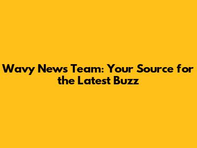 Wavy News Team: Your Source for the Latest Buzz