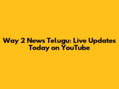 Way 2 News Telugu: Live Updates Today on YouTube