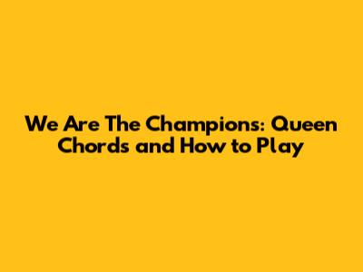 We Are The Champions: Queen Chords and How to Play