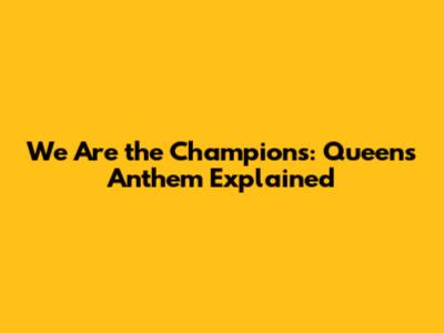 We Are the Champions: Queen's Anthem Explained