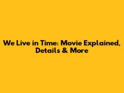 We Live in Time: Movie Explained, Details & More