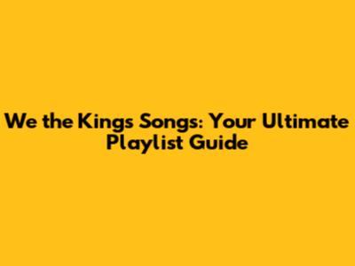 We the Kings Songs: Your Ultimate Playlist Guide