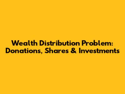 Wealth Distribution Problem: Donations, Shares & Investments