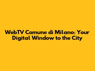 WebTV Comune di Milano: Your Digital Window to the City