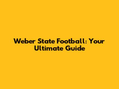 Weber State Football: Your Ultimate Guide