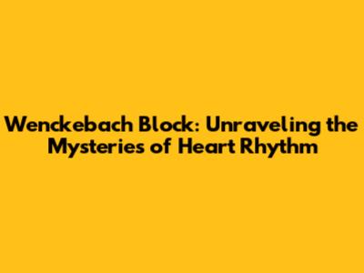 Wenckebach Block: Unraveling the Mysteries of Heart Rhythm