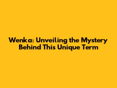 Wenka: Unveiling the Mystery Behind This Unique Term