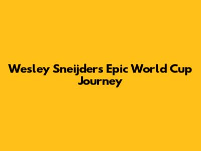 Wesley Sneijder's Epic World Cup Journey