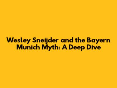 Wesley Sneijder and the Bayern Munich Myth: A Deep Dive