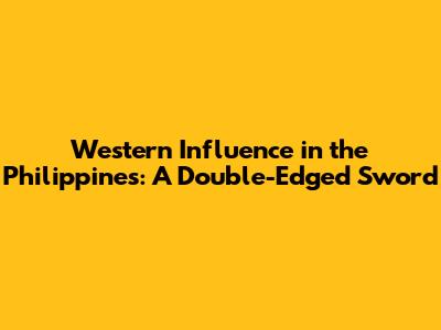 Western Influence in the Philippines: A Double-Edged Sword