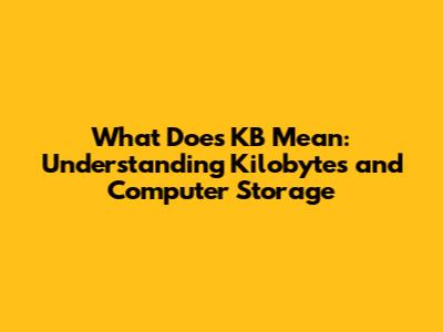 What Does KB Mean: Understanding Kilobytes and Computer Storage