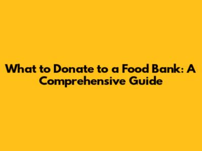 What to Donate to a Food Bank: A Comprehensive Guide