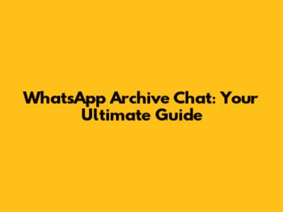 WhatsApp Archive Chat: Your Ultimate Guide