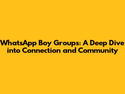 WhatsApp Boy Groups: A Deep Dive into Connection and Community