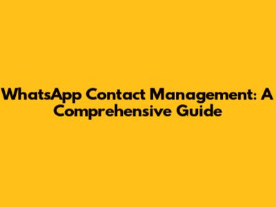 WhatsApp Contact Management: A Comprehensive Guide