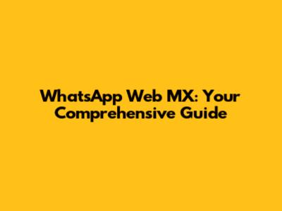 WhatsApp Web MX: Your Comprehensive Guide