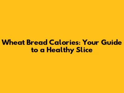 Wheat Bread Calories: Your Guide to a Healthy Slice