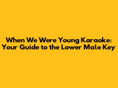 When We Were Young Karaoke: Your Guide to the Lower Male Key