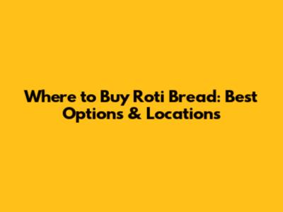Where to Buy Roti Bread: Best Options & Locations