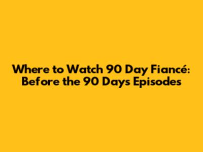 Where to Watch 90 Day Fiancé: Before the 90 Days Episodes