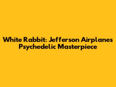 White Rabbit: Jefferson Airplane's Psychedelic Masterpiece