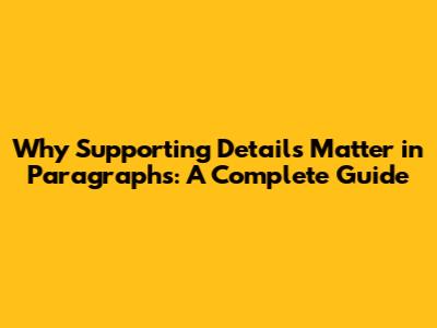 Why Supporting Details Matter in Paragraphs: A Complete Guide