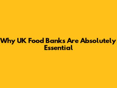 Why UK Food Banks Are Absolutely Essential