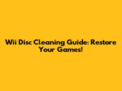 Wii Disc Cleaning Guide: Restore Your Games!