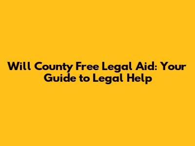 Will County Free Legal Aid: Your Guide to Legal Help