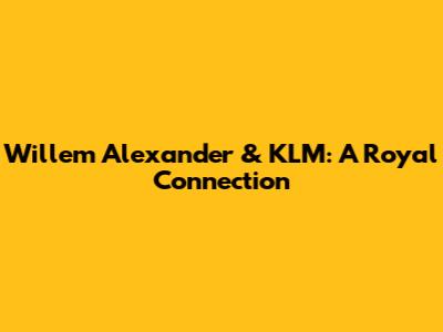 Willem Alexander & KLM: A Royal Connection